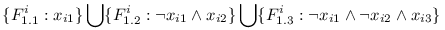 \{ F^i_{1.1}&nbsp;: x_{i1} \} \bigcup \{ F^i_{1.2}&nbsp;: \neg x_{i1} \wedge x_{i2} \} \bigcup \{ F^i_{1.3}&nbsp;: \neg x_{i1} \wedge \neg x_{i2} \wedge x_{i3} \}